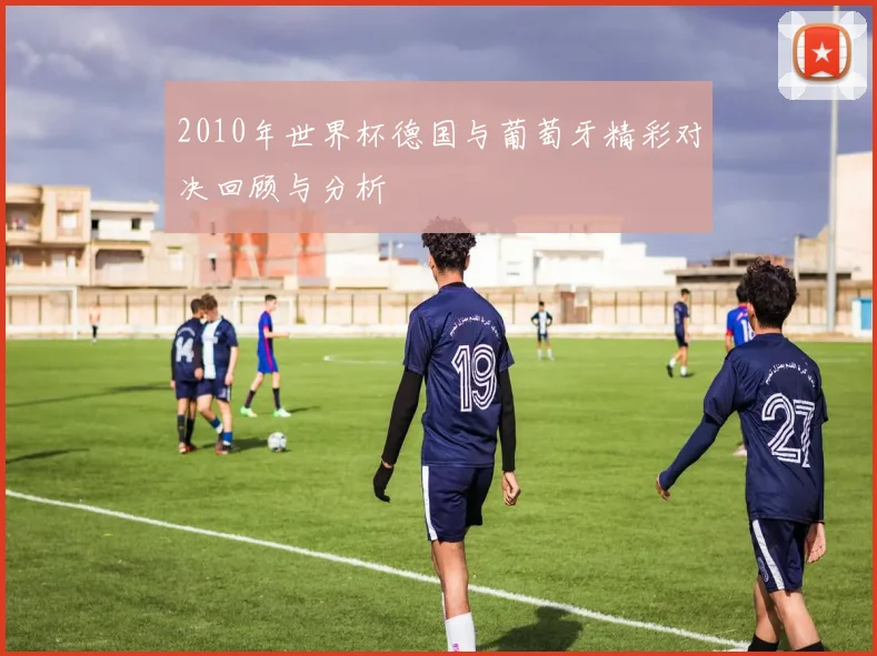 2010年世界杯德国与葡萄牙精彩对决回顾与分析