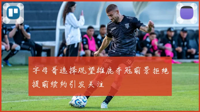 字母哥选择观望雄鹿夺冠前景拒绝提前续约引发关注