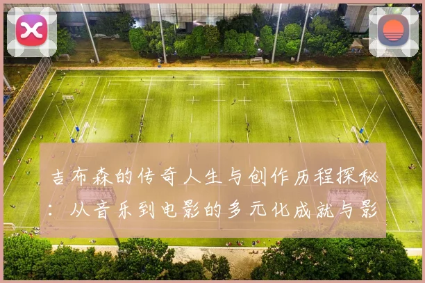 吉布森的传奇人生与创作历程探秘：从音乐到电影的多元化成就与影响