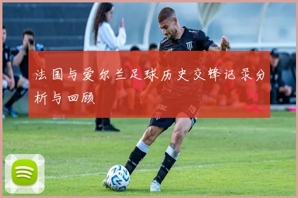 法国与爱尔兰足球历史交锋记录分析与回顾