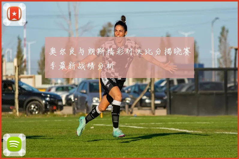 奥尔良与朗斯精彩对决比分揭晓赛季最新战绩分析